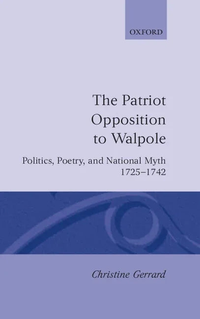 Patriot Opposition to Walpole: Politics, Poetry, and National Myth, 1725-1742 - stevensbooks