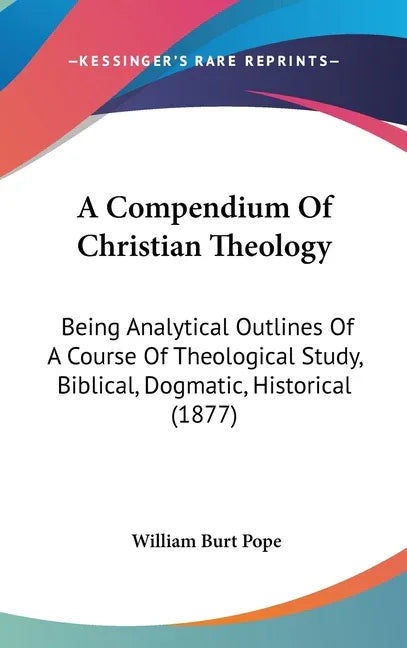 Compendium Of Christian Theology: Being Analytical Outlines Of A Course Of Theological Study, Biblical, Dogmatic, Historical (1877) - stevensbooks