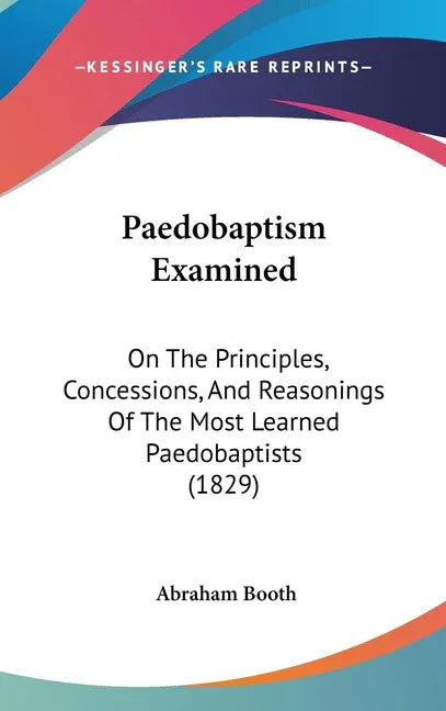 Paedobaptism Examined: On The Principles, Concessions, And Reasonings Of The Most Learned Paedobaptists (1829) - stevensbooks