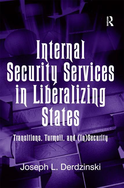 Internal Security Services in Liberalizing States: Transitions, Turmoil, and (In)Security - Ingram