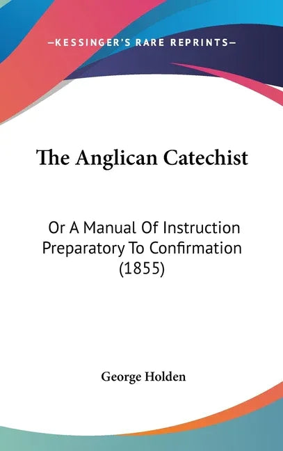 Anglican Catechist: Or A Manual Of Instruction Preparatory To Confirmation (1855) - stevensbooks