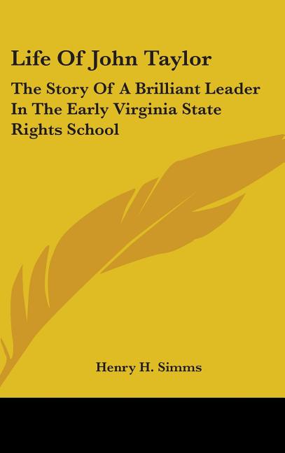 Life Of John Taylor: The Story Of A Brilliant Leader In The Early Virginia State Rights School - Ingram