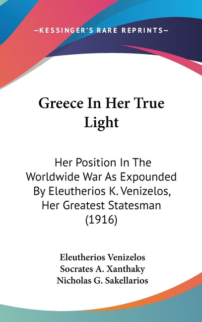 Greece In Her True Light: Her Position In The Worldwide War As Expounded By Eleutherios K. Venizelos, Her Greatest Statesman (1916) - Ingram