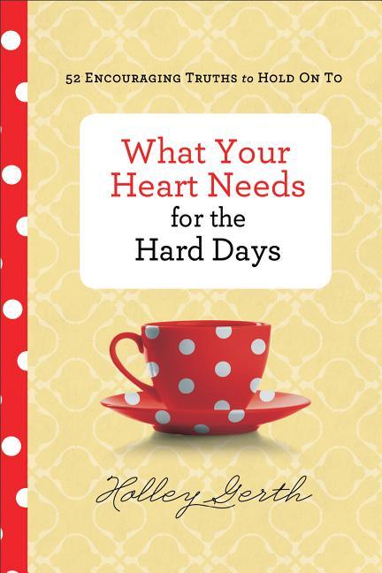 What Your Heart Needs for the Hard Days: 52 Encouraging Truths to Hold on to - stevensbooks