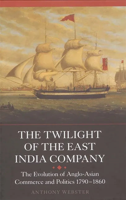 Twilight of the East India Company: The Evolution of Anglo-Asian Commerce and Politics, 1790-1860 - stevensbooks