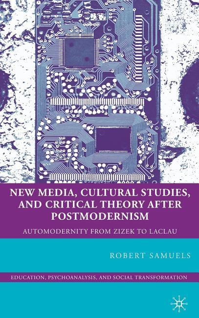 New Media, Cultural Studies, and Critical Theory After Postmodernism: Automodernity from Zizek to Laclau (2009) - stevensbooks