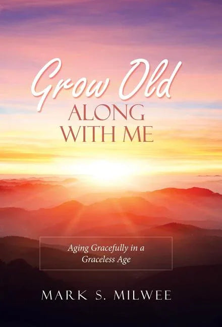 Grow Old Along with Me: Aging Gracefully in a Graceless Age - stevensbooks