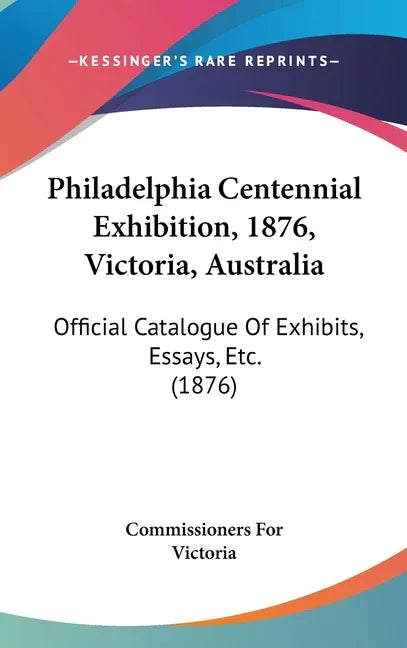 Philadelphia Centennial Exhibition, 1876, Victoria, Australia: Official Catalogue Of Exhibits, Essays, Etc. (1876) - stevensbooks