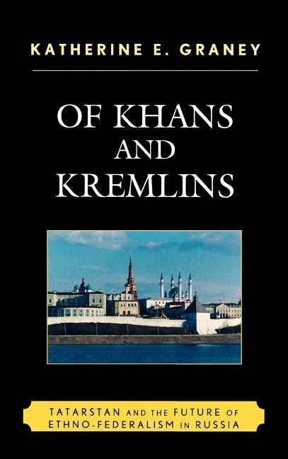 Of Khans and Kremlins: Tatarstan and the Future of Ethno-Federalism in Russia - stevensbooks