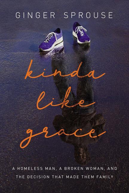 Kinda Like Grace: A Homeless Man, a Broken Woman, and the Decision That Made Them Family - stevensbooks
