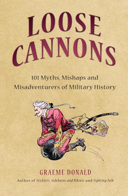 Loose Cannons: 101 Things They Never Told You about Military History - Ingram