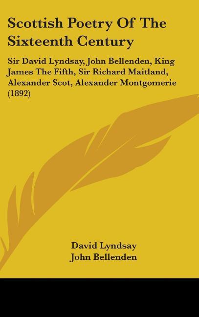 Scottish Poetry Of The Sixteenth Century: Sir David Lyndsay, John Bellenden, King James The Fifth, Sir Richard Maitland, Alexander Scot, Alexander Mon - stevensbooks