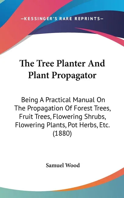 Tree Planter And Plant Propagator: Being A Practical Manual On The Propagation Of Forest Trees, Fruit Trees, Flowering Shrubs, Flowering Plants, Pot H - stevensbooks