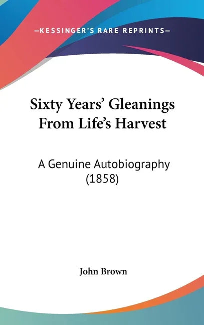 Sixty Years' Gleanings From Life's Harvest: A Genuine Autobiography (1858) - stevensbooks