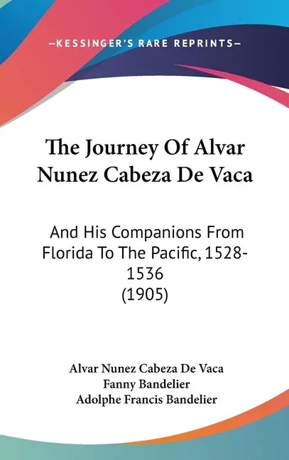 Journey Of Alvar Nunez Cabeza De Vaca: And His Companions From Florida To The Pacific, 1528-1536 (1905) - stevensbooks