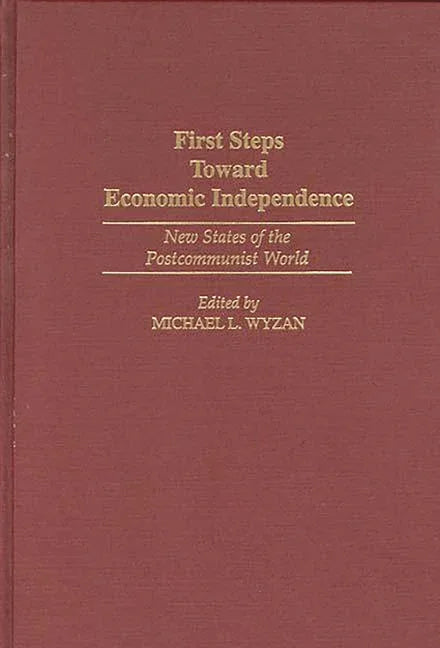First Steps Toward Economic Independence: New States of the Postcommunist World - stevensbooks