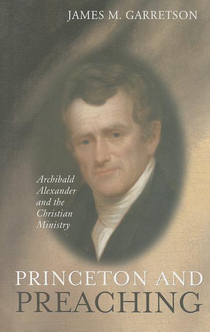 Princeton and Preaching: Archibald Alexander and the Christiain Ministry - stevensbooks