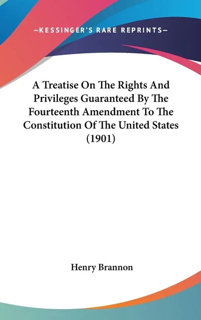 Treatise On The Rights And Privileges Guaranteed By The Fourteenth Amendment To The Constitution Of The United States (1901) - stevensbooks