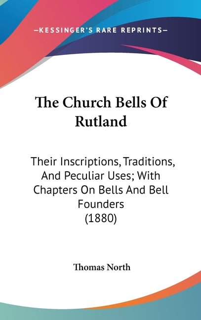Church Bells Of Rutland: Their Inscriptions, Traditions, And Peculiar Uses; With Chapters On Bells And Bell Founders (1880) - Ingram
