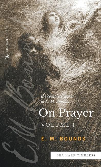 Complete Works of E.M. Bounds On Prayer: Vol 1 (Sea Harp Timeless series) - stevensbooks