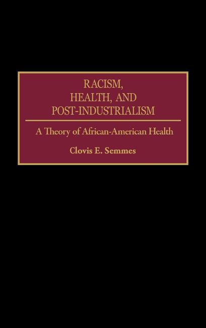 Racism, Health, and Post-Industrialism: A Theory of African-American Health - Ingram
