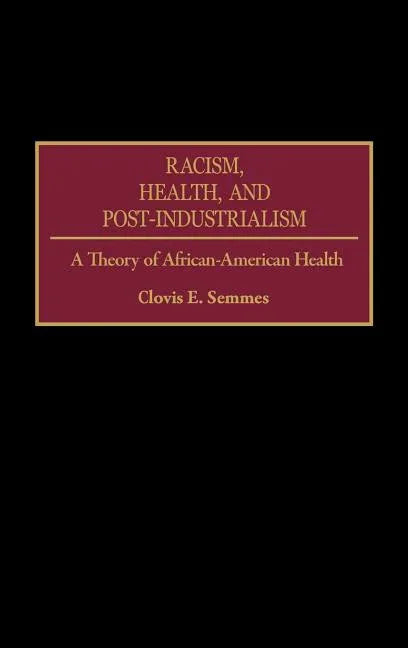 Racism, Health, and Post-Industrialism: A Theory of African-American Health - stevensbooks