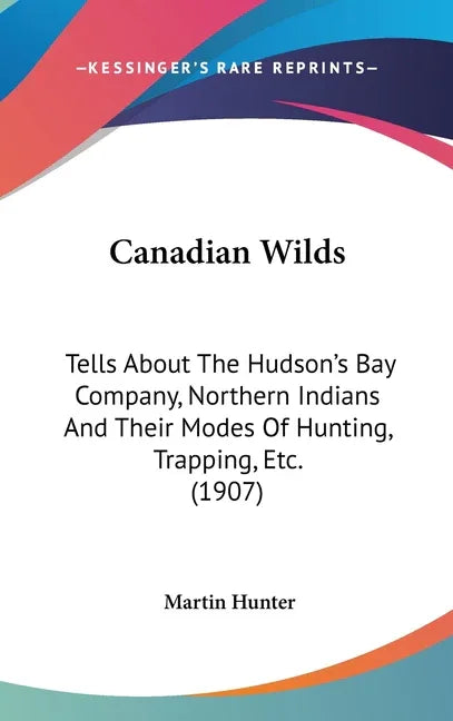 Canadian Wilds: Tells About The Hudson's Bay Company, Northern Indians And Their Modes Of Hunting, Trapping, Etc. (1907) - stevensbooks