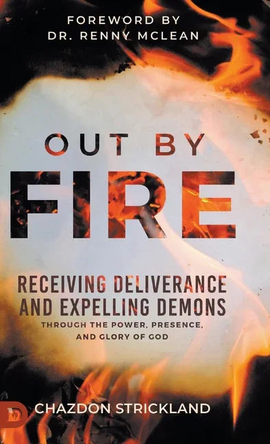 Out by Fire: Receiving Deliverance and Expelling Demons through the Power, Presence and Glory of God - stevensbooks