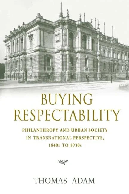 Buying Respectability: Philanthropy and Urban Society in Transnational Perspective, 1840s to 1930s - stevensbooks