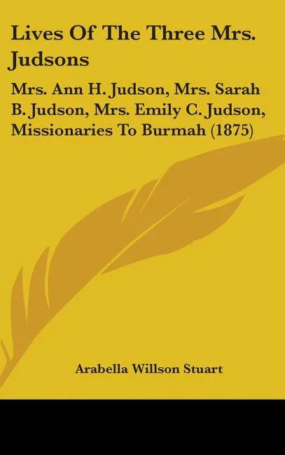 Lives Of The Three Mrs. Judsons: Mrs. Ann H. Judson, Mrs. Sarah B. Judson, Mrs. Emily C. Judson, Missionaries To Burmah (1875) - stevensbooks