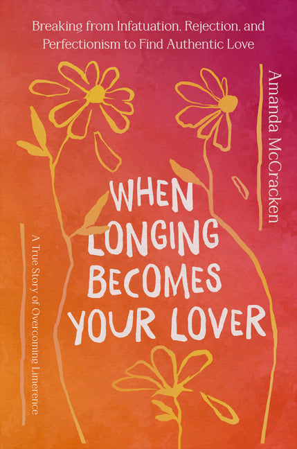 When Longing Becomes Your Lover: Breaking from Infatuation, Rejection, and Perfectionism to Find Authentic Love: A True Story of Overcoming Limerence - Ingram