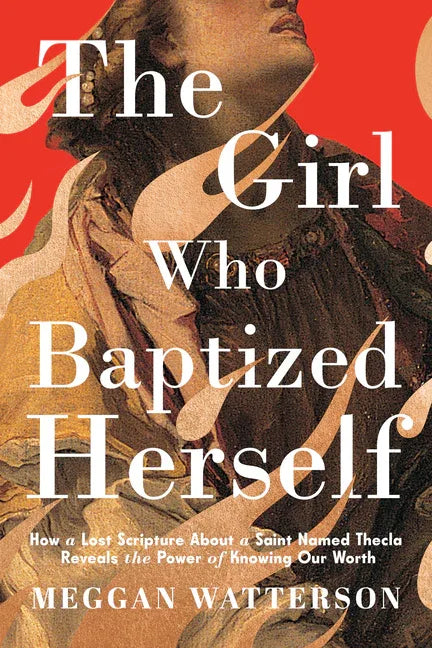 Girl Who Baptized Herself: How a Lost Scripture about a Saint Named Thecla Reveals the Power of Knowing Our Worth - stevensbooks