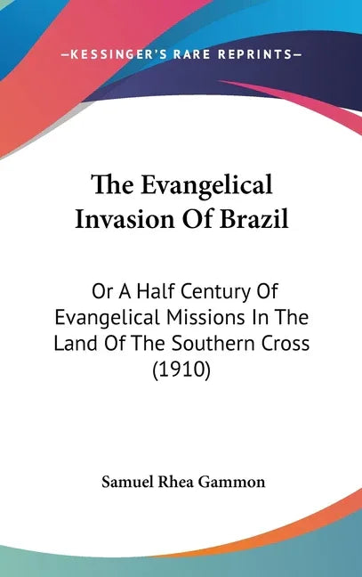 Evangelical Invasion Of Brazil: Or A Half Century Of Evangelical Missions In The Land Of The Southern Cross (1910) - stevensbooks