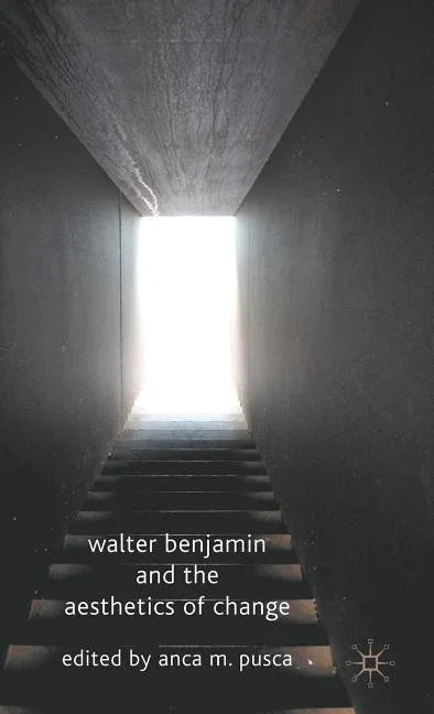 Walter Benjamin and the Aesthetics of Change (2010) - stevensbooks