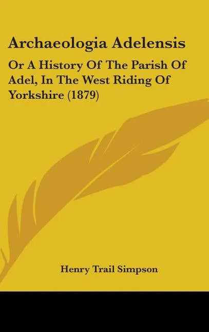 Archaeologia Adelensis: Or A History Of The Parish Of Adel, In The West Riding Of Yorkshire (1879) - stevensbooks