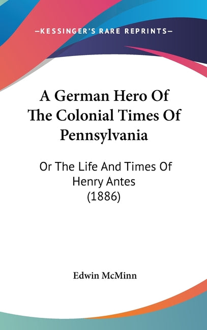 German Hero Of The Colonial Times Of Pennsylvania: Or The Life And Times Of Henry Antes (1886) - Ingram