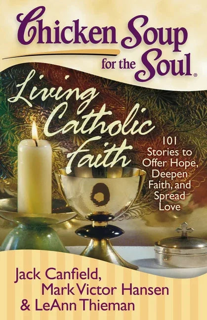 Chicken Soup for the Soul: Living Catholic Faith: 101 Stories to Offer Hope, Deepen Faith, and Spread Love - stevensbooks