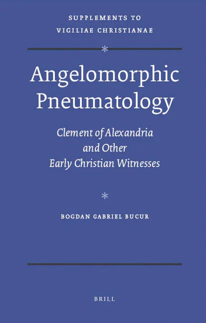 Angelomorphic Pneumatology: Clement of Alexandria and Other Early Christian Witnesses - stevensbooks