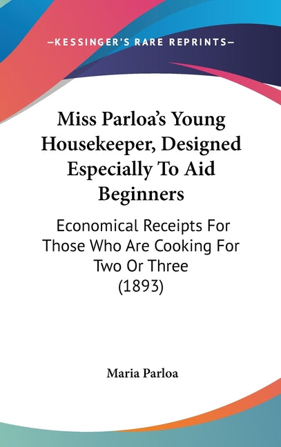 Miss Parloa's Young Housekeeper, Designed Especially To Aid Beginners: Economical Receipts For Those Who Are Cooking For Two Or Three (1893) - Ingram
