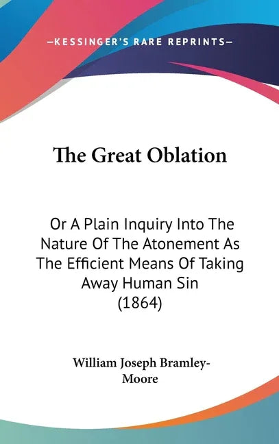 Great Oblation: Or A Plain Inquiry Into The Nature Of The Atonement As The Efficient Means Of Taking Away Human Sin (1864) - stevensbooks