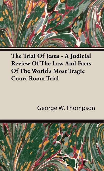 Trial Of Jesus - A Judicial Review Of The Law And Facts Of The World's Most Tragic Court Room Trial - stevensbooks