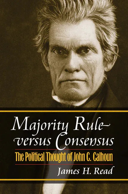 Majority Rule Versus Consensus: The Political Thought of John C. Calhoun - stevensbooks