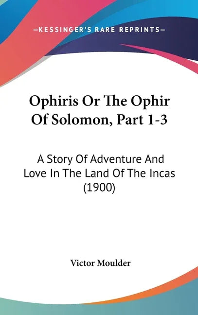 Ophiris Or The Ophir Of Solomon, Part 1-3: A Story Of Adventure And Love In The Land Of The Incas (1900) - stevensbooks