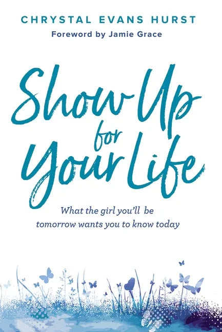 Show Up for Your Life: What the Girl You'll Be Tomorrow Wants You to Know Today - stevensbooks