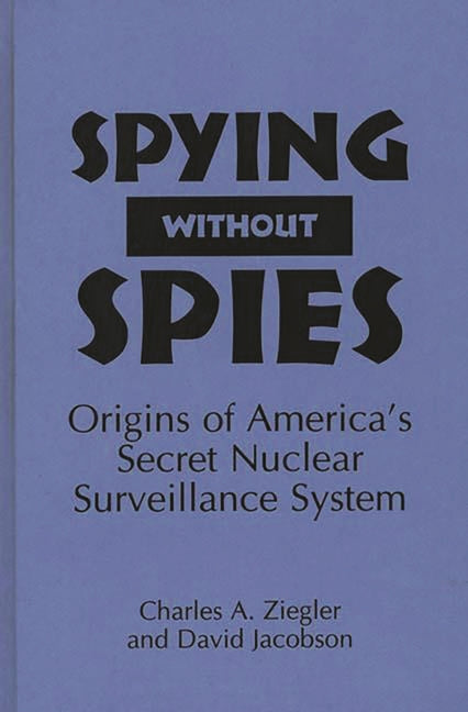 Spying Without Spies: Origins of America's Secret Nuclear Surveillance System - Ingram