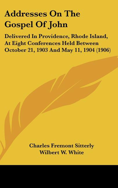 Addresses On The Gospel Of John: Delivered In Providence, Rhode Island, At Eight Conferences Held Between October 21, 1903 And May 11, 1904 (1906) - Ingram