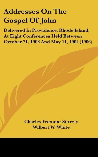 Addresses On The Gospel Of John: Delivered In Providence, Rhode Island, At Eight Conferences Held Between October 21, 1903 And May 11, 1904 (1906) - stevensbooks