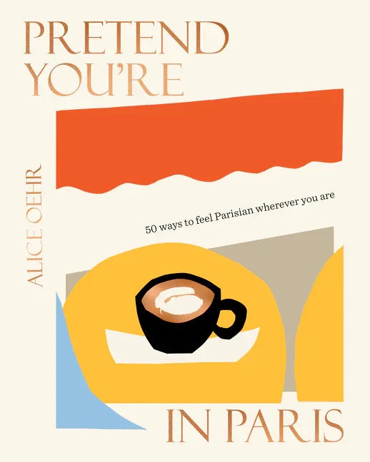 Pretend You're in Paris: 50 Ways to Feel Parisian Wherever You Are, for Fans of How to Be Parisian Wherever You Are - stevensbooks