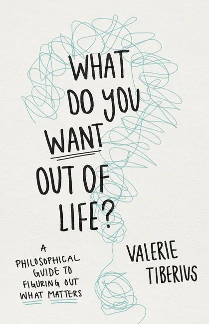 What Do You Want Out of Life?: A Philosophical Guide to Figuring Out What Matters - stevensbooks