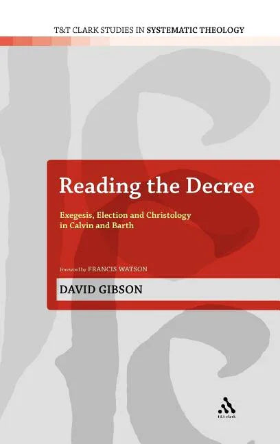 Reading the Decree: Exegesis, Election and Christology in Calvin and Barth - stevensbooks
